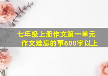 七年级上册作文第一单元作文难忘的事600字以上