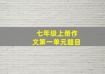 七年级上册作文第一单元题目