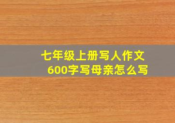 七年级上册写人作文600字写母亲怎么写