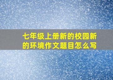 七年级上册新的校园新的环境作文题目怎么写