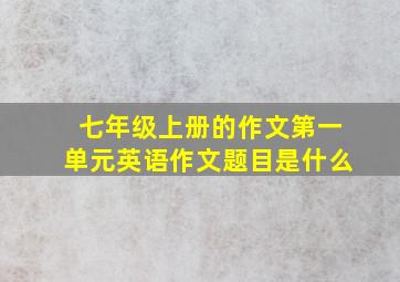 七年级上册的作文第一单元英语作文题目是什么