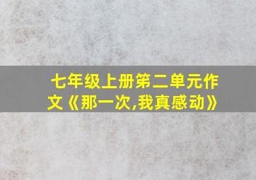 七年级上册笫二单元作文《那一次,我真感动》