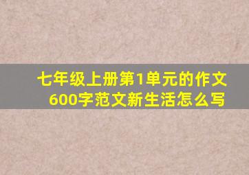 七年级上册第1单元的作文600字范文新生活怎么写