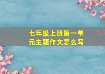 七年级上册第一单元主题作文怎么写