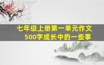 七年级上册第一单元作文500字成长中的一些事