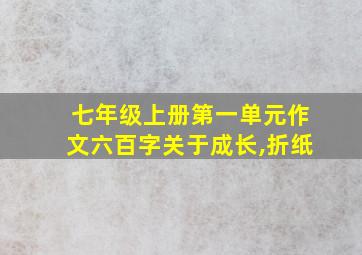 七年级上册第一单元作文六百字关于成长,折纸