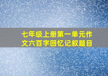 七年级上册第一单元作文六百字回忆记叙题目