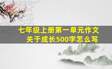 七年级上册第一单元作文关于成长500字怎么写