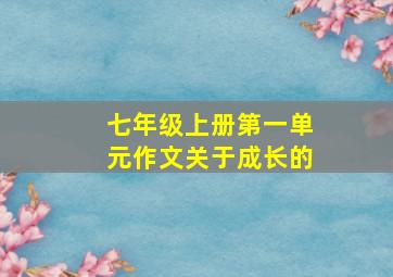 七年级上册第一单元作文关于成长的