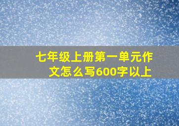 七年级上册第一单元作文怎么写600字以上