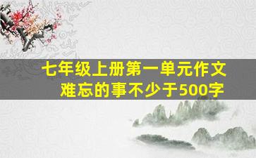 七年级上册第一单元作文难忘的事不少于500字