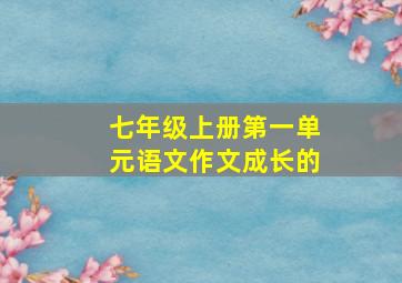 七年级上册第一单元语文作文成长的