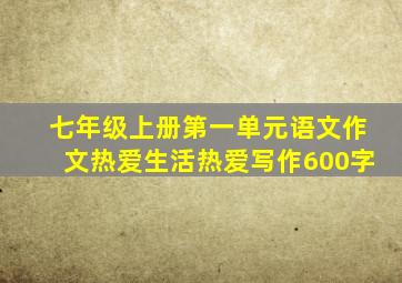 七年级上册第一单元语文作文热爱生活热爱写作600字