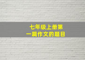 七年级上册第一篇作文的题目