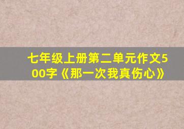 七年级上册第二单元作文500字《那一次我真伤心》