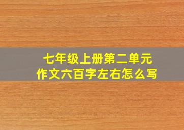 七年级上册第二单元作文六百字左右怎么写