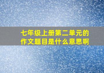 七年级上册第二单元的作文题目是什么意思啊