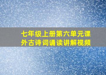 七年级上册第六单元课外古诗词诵读讲解视频