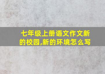 七年级上册语文作文新的校园,新的环境怎么写