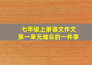 七年级上册语文作文第一单元难忘的一件事