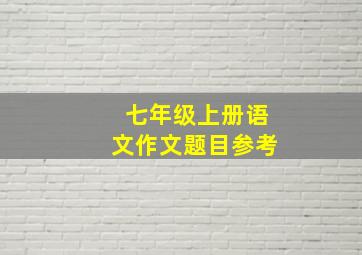 七年级上册语文作文题目参考