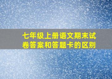 七年级上册语文期末试卷答案和答题卡的区别