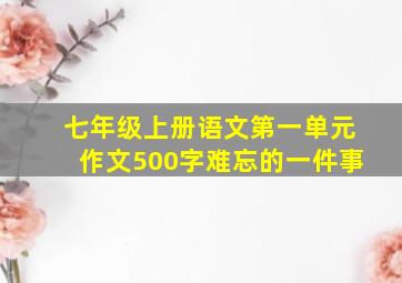 七年级上册语文第一单元作文500字难忘的一件事