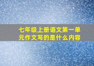 七年级上册语文第一单元作文写的是什么内容