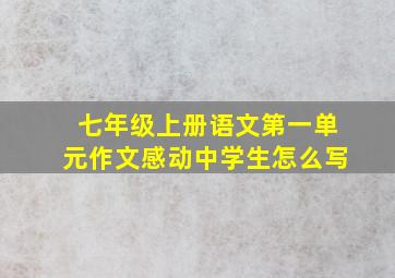 七年级上册语文第一单元作文感动中学生怎么写