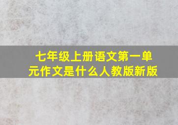 七年级上册语文第一单元作文是什么人教版新版