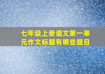 七年级上册语文第一单元作文标题有哪些题目