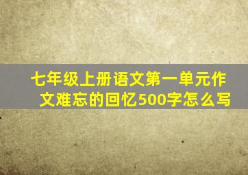 七年级上册语文第一单元作文难忘的回忆500字怎么写