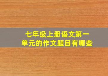 七年级上册语文第一单元的作文题目有哪些