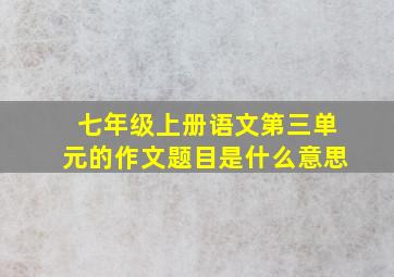 七年级上册语文第三单元的作文题目是什么意思