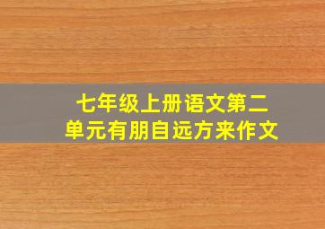 七年级上册语文第二单元有朋自远方来作文