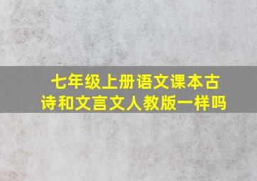 七年级上册语文课本古诗和文言文人教版一样吗