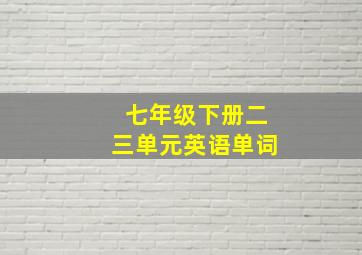 七年级下册二三单元英语单词