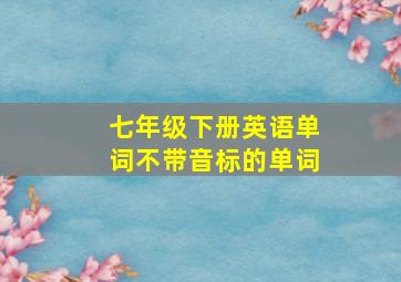 七年级下册英语单词不带音标的单词