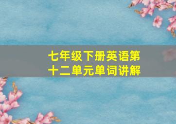 七年级下册英语第十二单元单词讲解