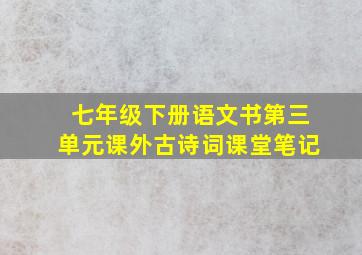 七年级下册语文书第三单元课外古诗词课堂笔记