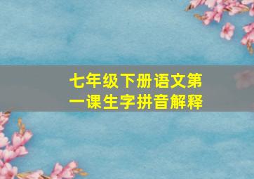 七年级下册语文第一课生字拼音解释