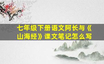 七年级下册语文阿长与《山海经》课文笔记怎么写