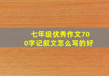 七年级优秀作文700字记叙文怎么写的好