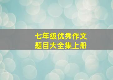 七年级优秀作文题目大全集上册