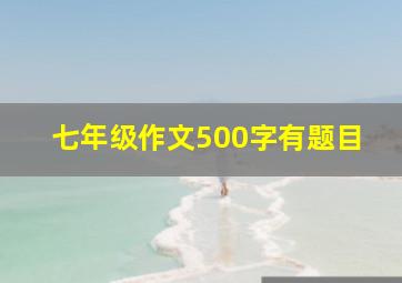 七年级作文500字有题目