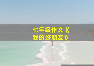 七年级作文《我的好朋友》