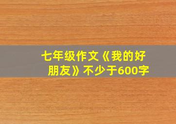 七年级作文《我的好朋友》不少于600字