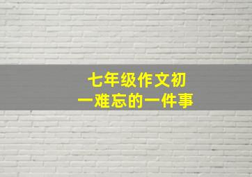 七年级作文初一难忘的一件事