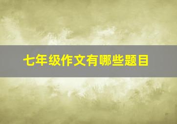 七年级作文有哪些题目