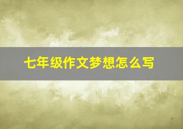 七年级作文梦想怎么写